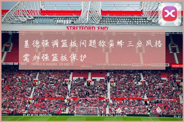 基德强调篮板问题称黄蜂三分风格需加强篮板保护