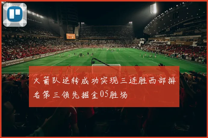 火箭队逆转成功实现三连胜西部排名第三领先掘金05胜场