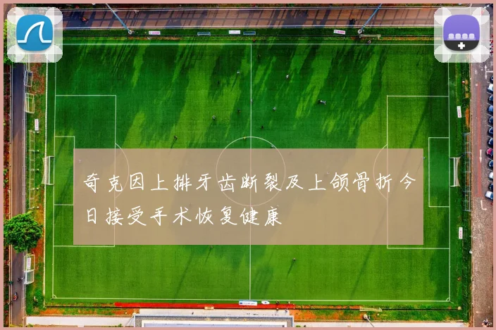 奇克因上排牙齿断裂及上颌骨折今日接受手术恢复健康
