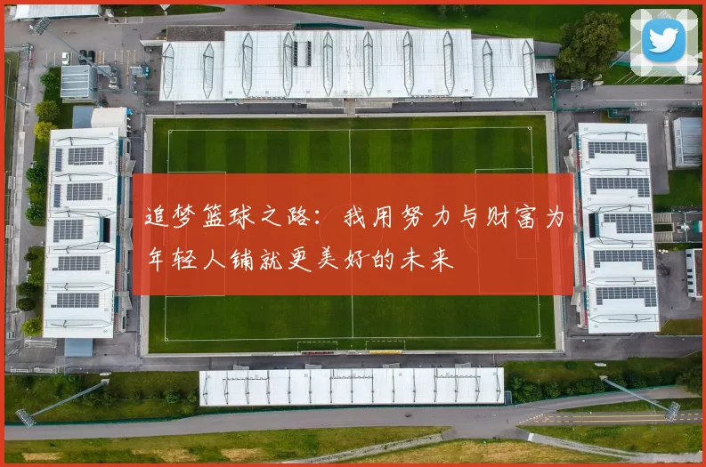 追梦篮球之路：我用努力与财富为年轻人铺就更美好的未来