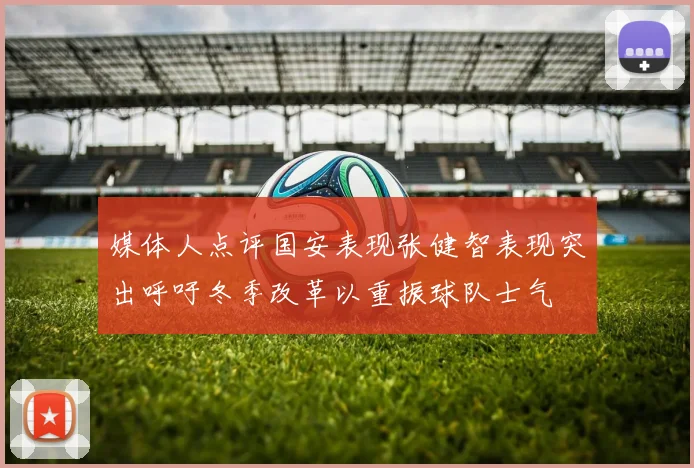 媒体人点评国安表现张健智表现突出呼吁冬季改革以重振球队士气