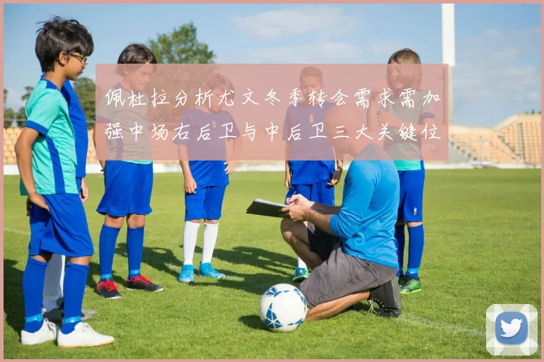 佩杜拉分析尤文冬季转会需求需加强中场右后卫与中后卫三大关键位置