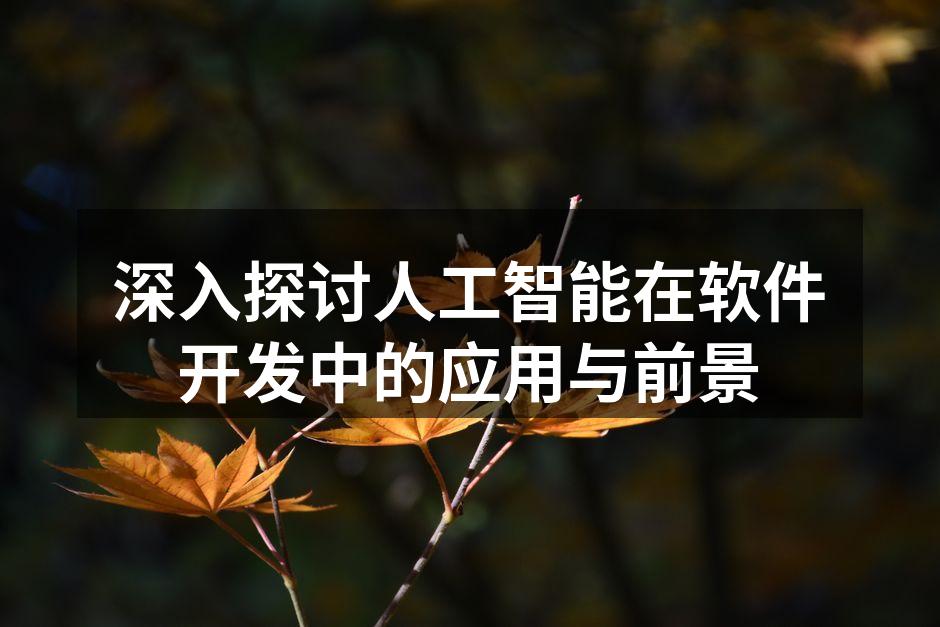 深入探讨人工智能在软件开发中的应用与前景