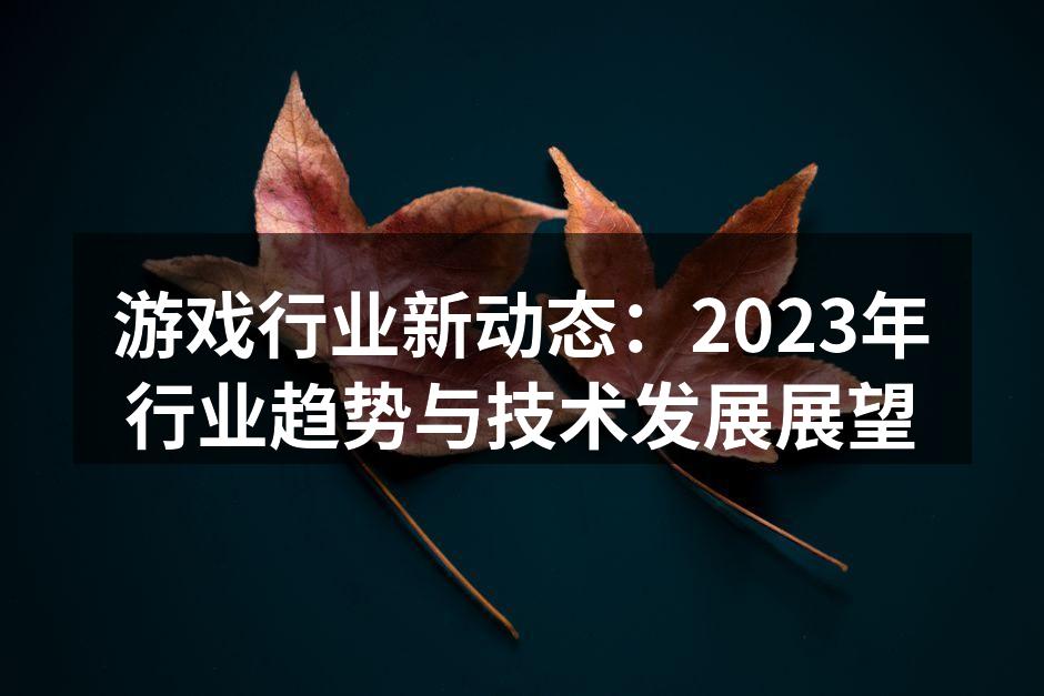 游戏行业新动态:2023年行业趋势与技术