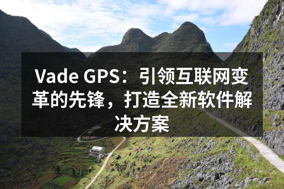 Vade GPS:引领互联网变革的先锋,