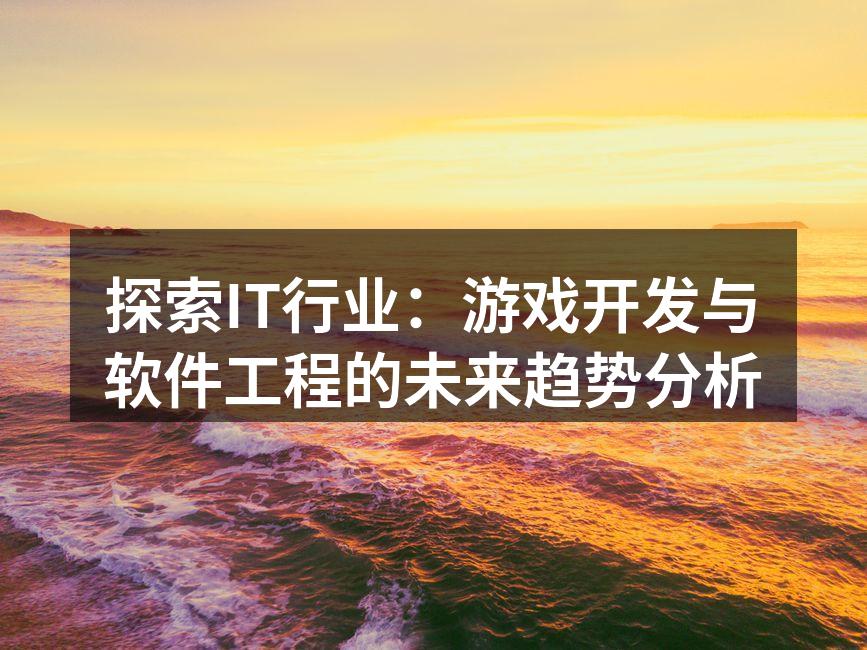 探索IT行业:游戏开发与软件工程的未来趋