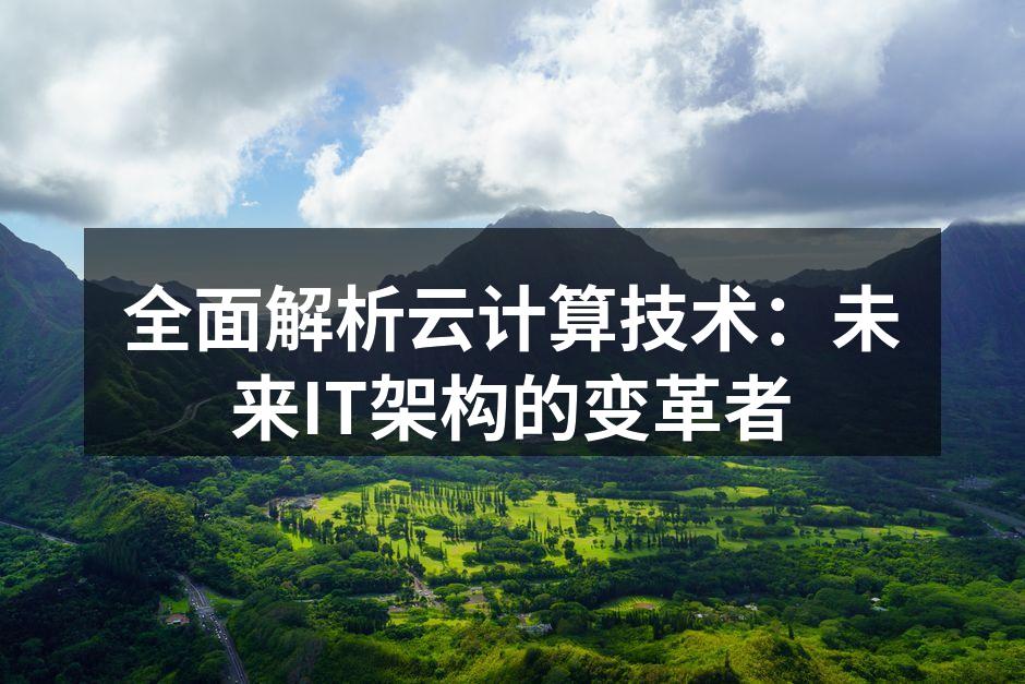 全面解析云计算技术:未来IT架构的变革者
