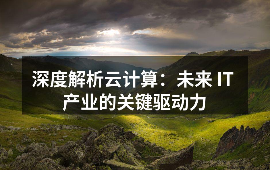 深度解析云计算:未来 IT 产业的关键驱