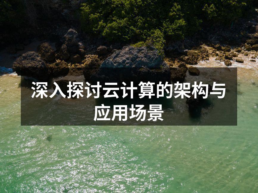 深入探讨云计算的架构与应用场景