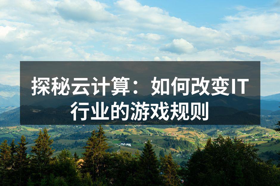 探秘云计算:如何改变IT行业的游戏规则