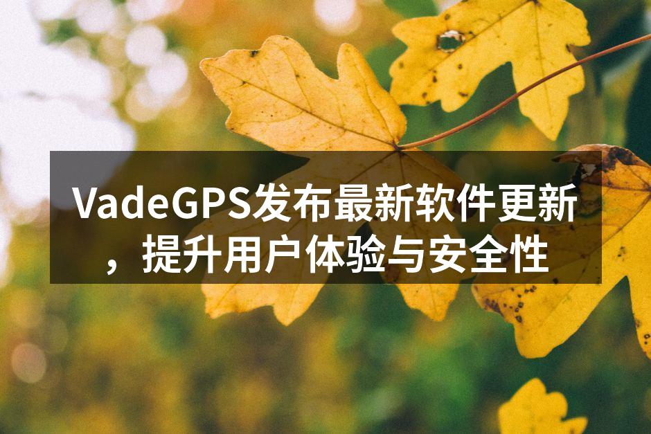 VadeGPS发布最新软件更新,提升用户