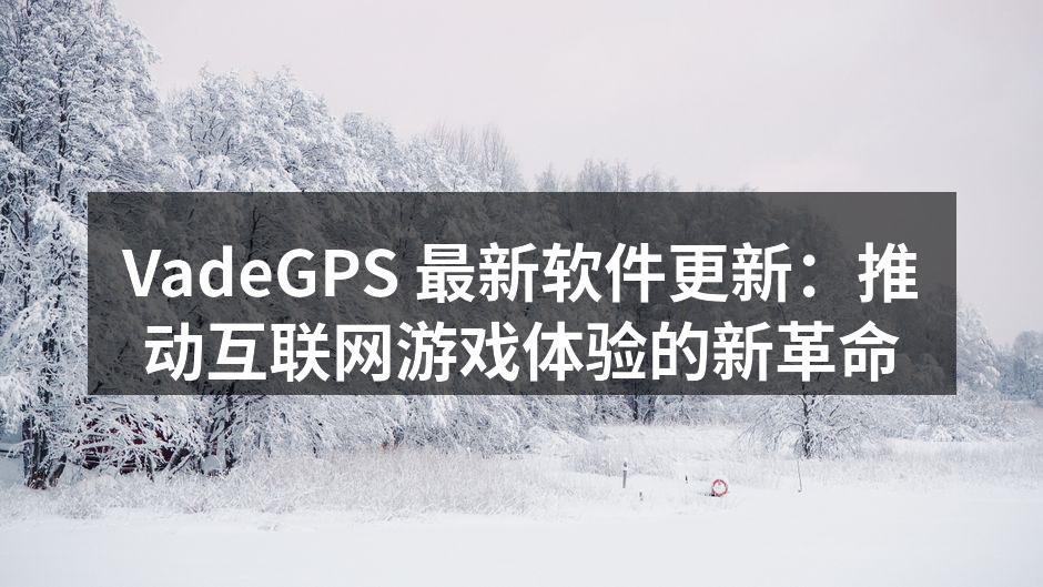 VadeGPS 最新软件更新:推动互联网